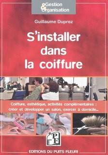 Front cover_S'installer dans la coiffure : coiffure, esthétique, activités complémentaires : comment créer et développer votre activité