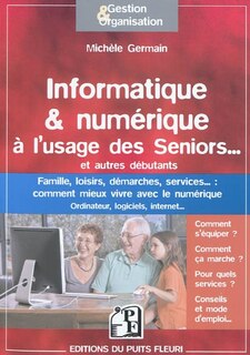 Couverture_Informatique & numérique à l'usage des seniors... et autres débutants : famille, loisirs, démarches, services... : comment mieux vivre avec le numérique, ordinateur, logiciels, Internet...