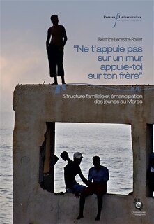 Couverture_Ne t'appuie pas sur un mur, appuie-toi sur ton frère : structure familiale et émancipation des jeunes au Maroc