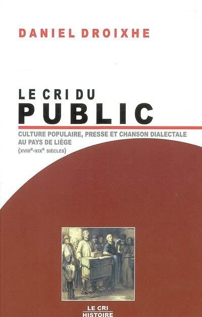 Couverture_Le cri du public : culture populaire, presse et chanson dialectale au pays de Liège (XVIIIe-XIXe siècles)