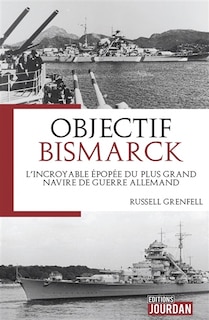 Couverture_Objectif Bismarck : l'incroyable épopée du plus grand navire de guerre allemand
