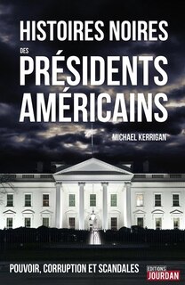 Couverture_Histoires noires des présidents américains : pouvoir, corruption et scandales
