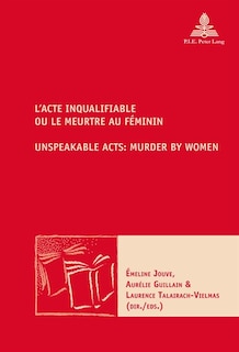 Front cover_L'Acte inqualifiable, ou le meurtre au féminin / Unspeakable Acts: Murder by Women