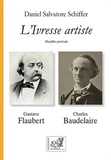 Front cover_L'ivresse artiste : double portrait, Flaubert, Baudelaire : art, écriture, beauté, style, dandysme, une lecture croisée, une étude comparée