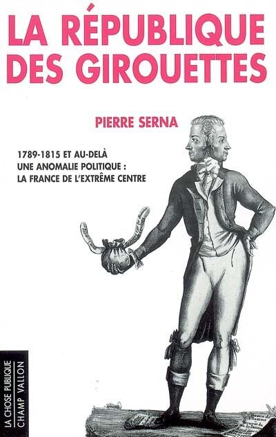 Couverture_La République des girouettes : 1789-1815 et au-delà : une anomalie politique : la France de l'extrême centre