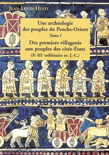 Front cover_Une archéologie des peuples du Proche-Orient, Vol. 1. Des premiers villageois aux peuples des cités-Etats (Xe-IIIe millénaire av. J.-C.)