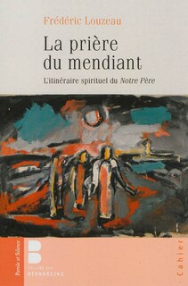 Front cover_La prière du mendiant : l'itinéraire spirituel du Notre Père