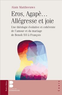 Front cover_Eros, Agapè... allégresse et joie : une théologie évolutive et cohérente de l'amour et du mariage, de Benoît XVI à François