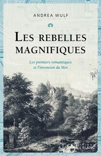 Front cover_Les rebelles magnifiques : les premiers romantiques et l'invention du moi