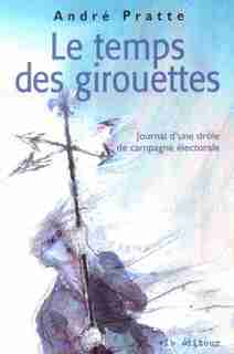 TEMPS DES GIROUETTES -LE by André Pratte