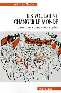 Ils voulaient changer le monde: Le militantisme marxiste-léniniste au Québec