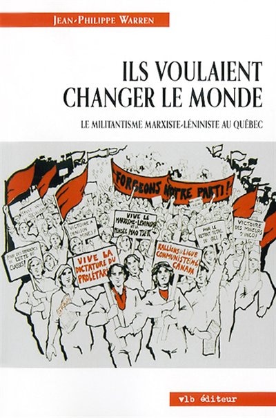 Couverture_Ils voulaient changer le monde : Le militantisme marxiste-léniniste au Québec