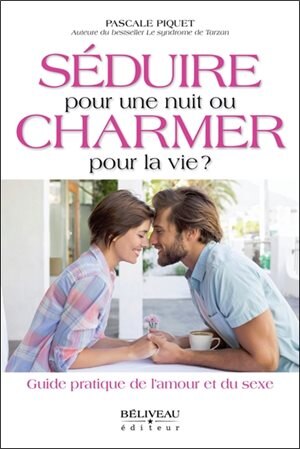 Séduire pour une nuit ou charmer pour la vie?: guide pratique de l'amour et du sexe