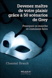 Front cover_Devenez maître de votre plaisir grâce à 50 scénarios de Grey : pourquoi ça marche et comment faire