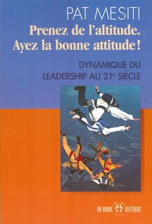 Prenez de l'altitude. Ayez la bonne attitude !: dynamique du leadership au 21e siècle