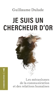 Front cover_Je suis un chercheur d'or : Les mécanismes de la communication et des relations humaines