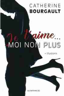 Je t'aime...moi non plus tome 1 Illusions by Catherine Bourgault
