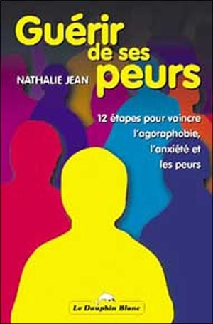 Front cover_Guérir de ses peurs : 12 étapes pour vaincre l'agoraphobie, l'anxiété et les peurs