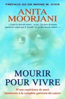 Mourir pour vivre: d'une expérience de mort imminente à la complète guérison du cancer