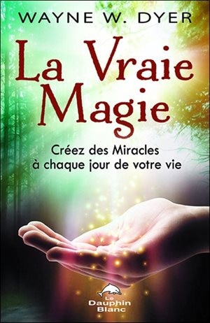 La vraie magie: créez des miracles à chaque jour de votre vie