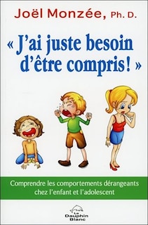 Couverture_«J'ai juste besoin d'être compris!» : comprendre les comportements dérangeants chez l'enfant et l'adolescent
