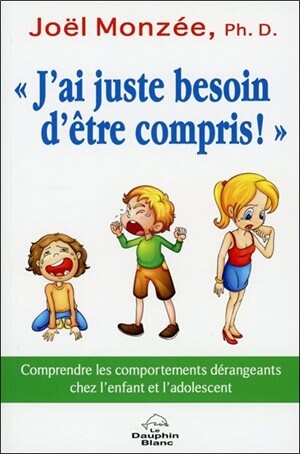 Couverture_«J'ai juste besoin d'être compris!» : comprendre les comportements dérangeants chez l'enfant et l'adolescent