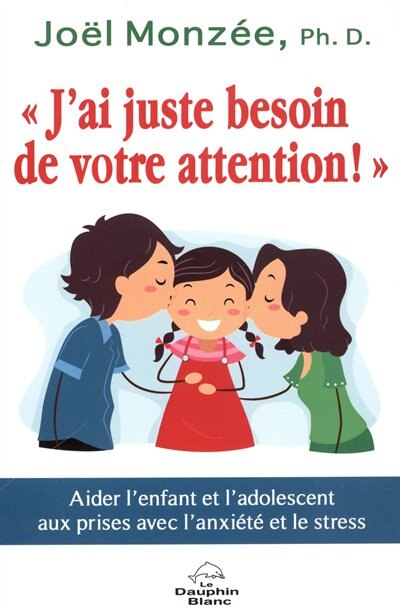 Front cover_J'ai juste besoin de votre attention! : aider l'enfant et l'adolescent aux prises avec l'anxiété et le stress