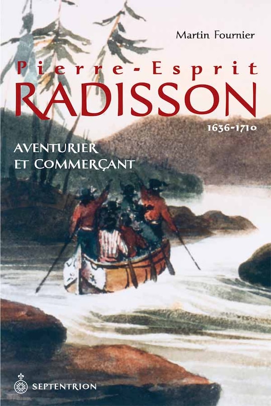 Pierre-Esprit Radisson: Aventurier et commerçant, 1636-1710