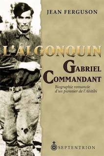 Algonquin (L'): Gabriel Commandant: Biographie romancée d'un pionnier de