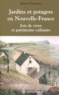 Jardins et potagers en Nouvelle-France: Joie de vivre et patrimoine culinaire