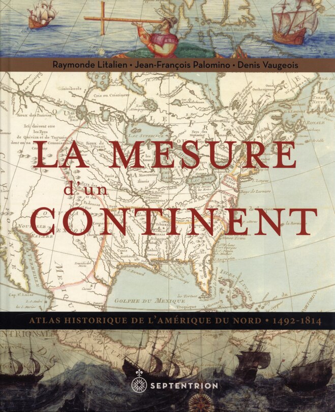 La Mesure d’un continent: Atlas historique de l’Amérique du Nord, 1492-1814