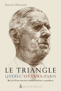 Le triangle Québec-Ottawa-Paris: récit d'un ancien ambassadeur canadien