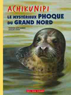 Achikunipi, le mystérieux phoque du Grand Nord de Francine Saint-Laurent