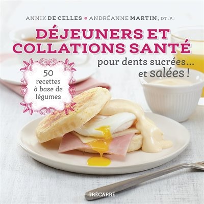 Déjeuners et collations santé pour dents sucrées... et salées!: 50 recettes à base de légumes