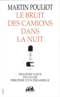 Front cover_Le bruit des camions dans la nuit : tragédie naïve en un cri précédée d'un préambule