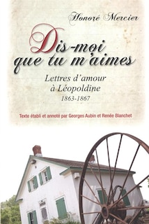 Front cover_Dis-moi que tu m’aimes : lettres d’amour d’Honoré Mercier à Léopoldine, 1863-1867