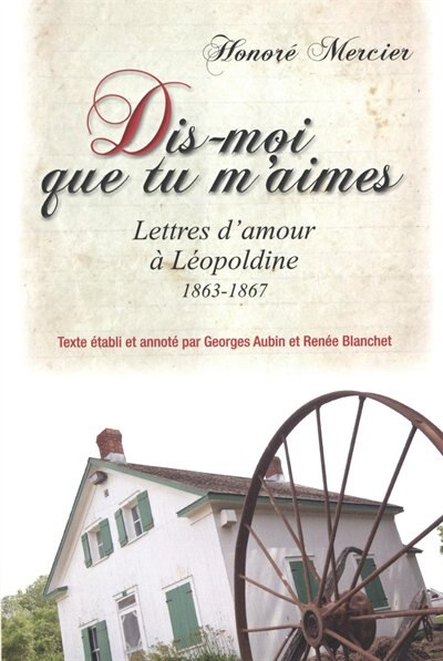 Front cover_Dis-moi que tu m’aimes : lettres d’amour d’Honoré Mercier à Léopoldine, 1863-1867