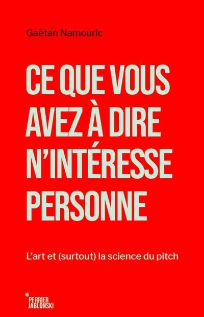 Couverture_Ce que vous avez à dire n'intéresse personne : L'art et (surtout) la science du pitch