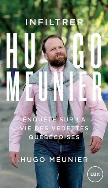 Infiltrer Hugo Meunier: Enquête sur la vie des vedettes québécoises de HUGO MEUNIER
