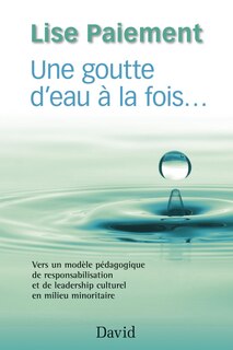 Une goutte d'eau à la fois...: vers un modèle pédagogique de responsabilisation et de leadership culturel en milieu minoritaire