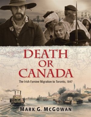 death Or Canada: The Irish Famine Migration To Toronto, 1847: the Irish Famine Migration To Toronto, 18947