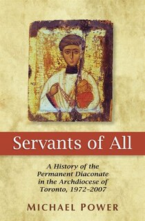Front cover_Servants Of All: A History Of The Permanent Diaconate In The Archdiocese Of Toronto 1972-2007