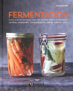Couverture_Fermentation : guide d'initiation pour faire vos propres produits fermentés : levain, yogourt, choucroute, kéfir, kimchi, etc.