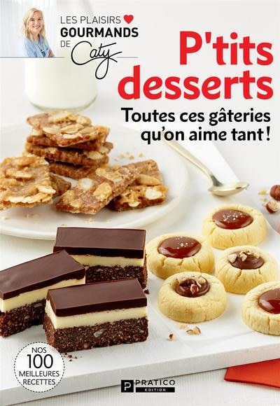 P'tits desserts: Toutes ces gâteries qu'on aime tant! Nos 100 meilleures recettes