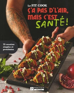 Front cover_Le Fit Cook - Ç'a pas d'l'air, mais c'est santé ! : 75 recettes simples et protéinées