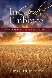 In God's Embrace: <br> Prayers For Health And Healing: Prayers for Health and Healing