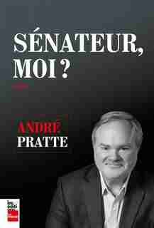SÉNATEUR, MOI? by André Pratte