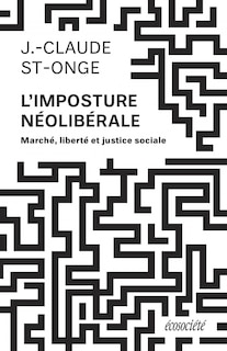 L' imposture néolibérale: marché, liberté et justice sociale