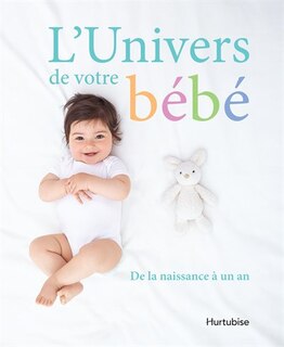 L' univers de votre bébé: de la naissance à un an