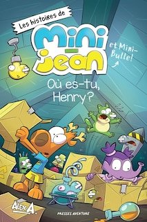 HISTOIRE DE MINI-JEAN ET MINI-BULLE OU ES-TU, HENRY?